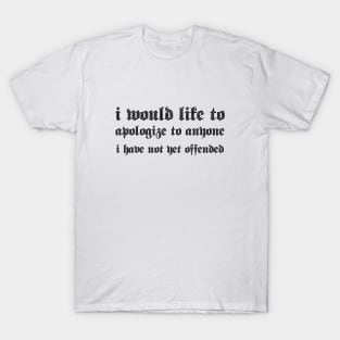 i would like to apologize to anyone i have not yet offended T-Shirt